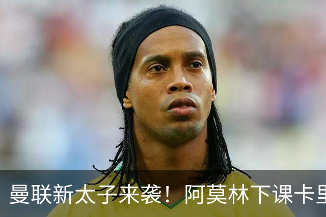 曼联新太子来袭！阿莫林下课卡里克上任，梅努直接续约到2031年